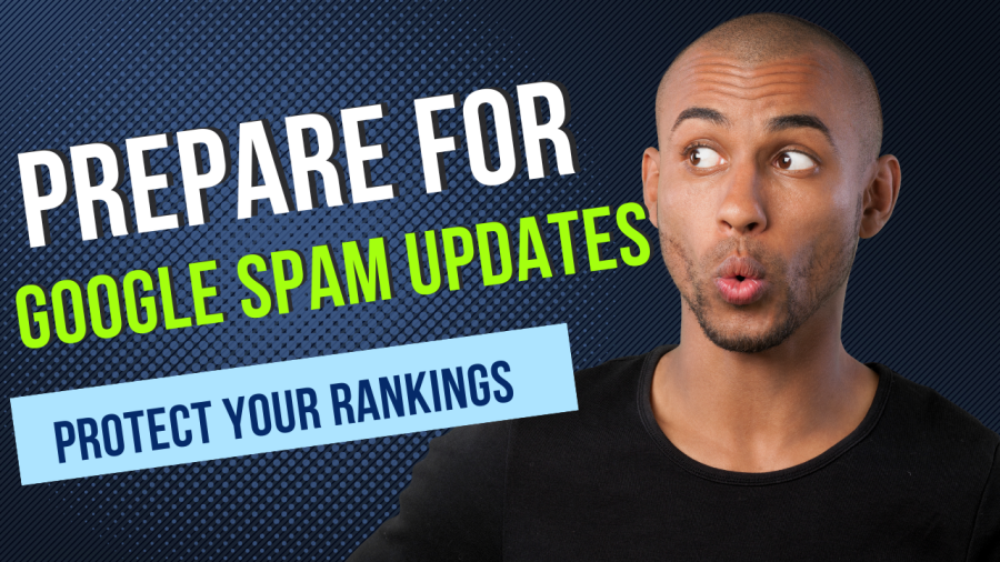Essential Tips to Prepare for the Google Spam Updates and Protect Your Rankings